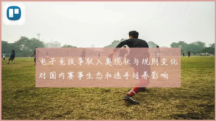 电子竞技争取入奥现状与规则变化对国内赛事生态和选手培养影响