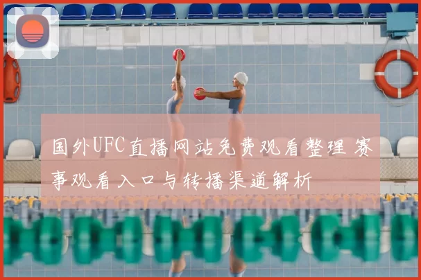 国外UFC直播网站免费观看整理 赛事观看入口与转播渠道解析