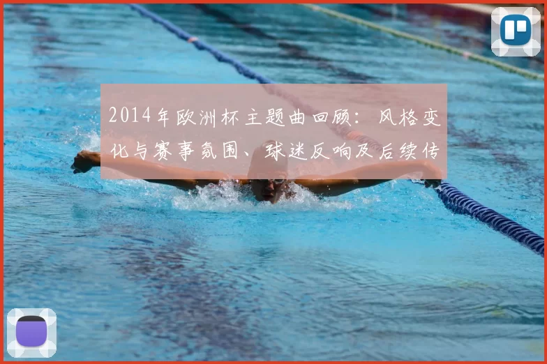 2014年欧洲杯主题曲回顾：风格变化与赛事氛围、球迷反响及后续传播解析