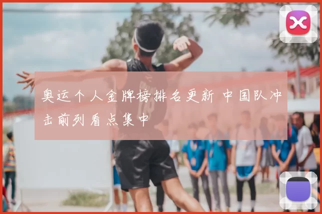 奥运个人金牌榜排名更新 中国队冲击前列看点集中