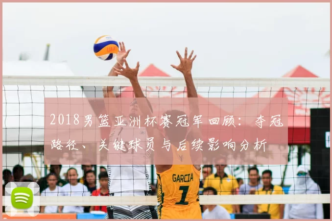 2018男篮亚洲杯赛冠军回顾：夺冠路径、关键球员与后续影响分析