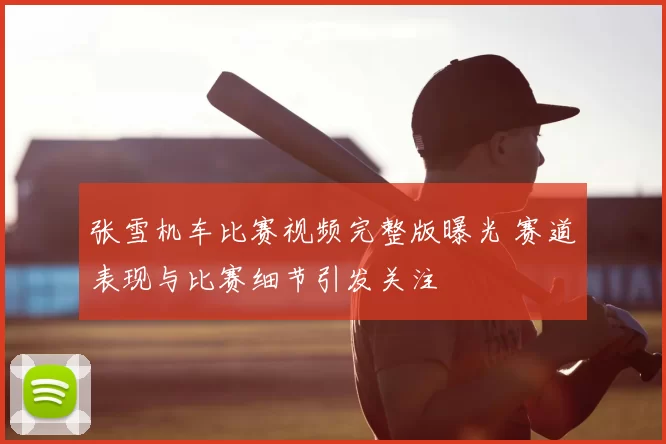 张雪机车比赛视频完整版曝光 赛道表现与比赛细节引发关注