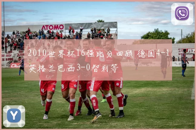 2010世界杯16强比分回顾 德国4-1英格兰巴西3-0智利等