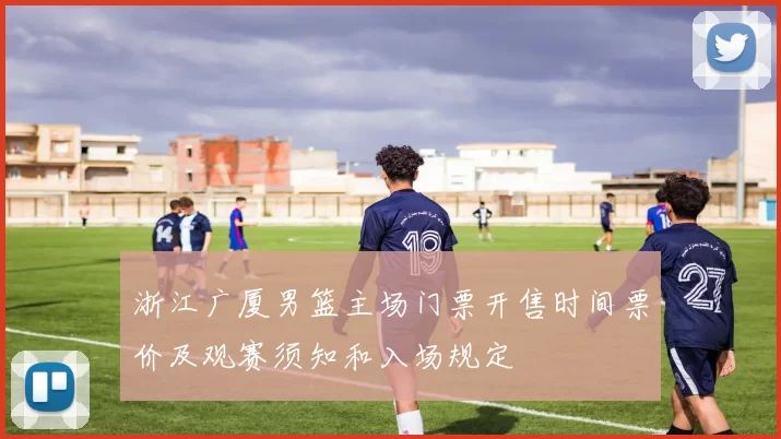 浙江广厦男篮主场门票开售时间票价及观赛须知和入场规定