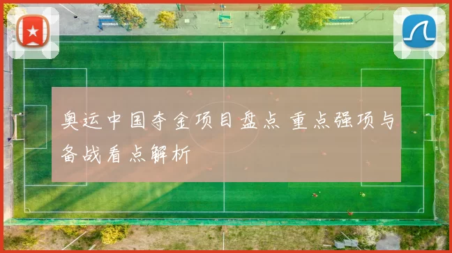 奥运中国夺金项目盘点 重点强项与备战看点解析