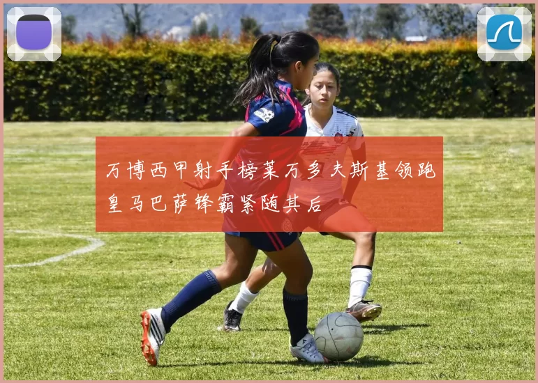 万博西甲射手榜莱万多夫斯基领跑皇马巴萨锋霸紧随其后