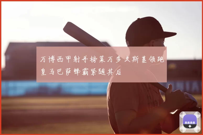 万博西甲射手榜莱万多夫斯基领跑皇马巴萨锋霸紧随其后