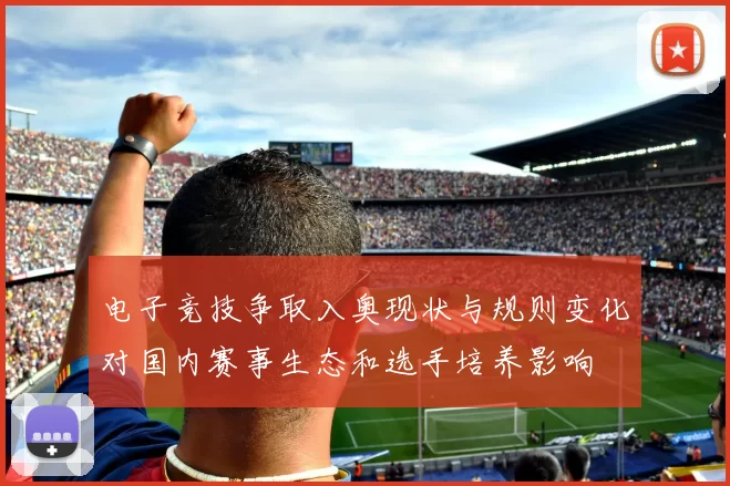 电子竞技争取入奥现状与规则变化对国内赛事生态和选手培养影响