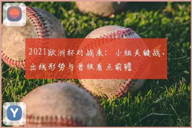 2021欧洲杯对战表：小组关键战、出线形势与晋级看点前瞻