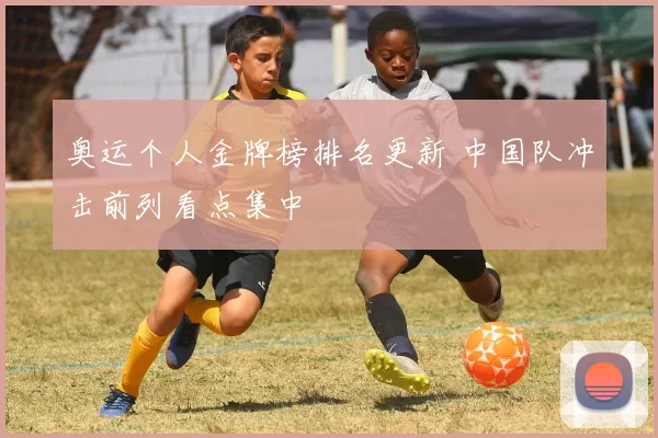 奥运个人金牌榜排名更新 中国队冲击前列看点集中