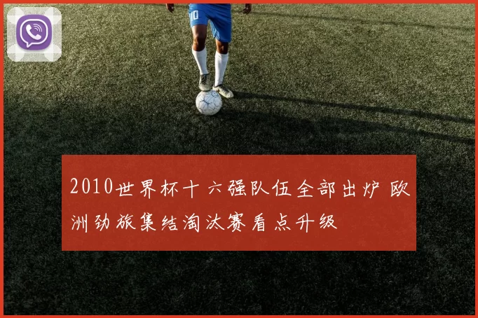 2010世界杯十六强队伍全部出炉 欧洲劲旅集结淘汰赛看点升级
