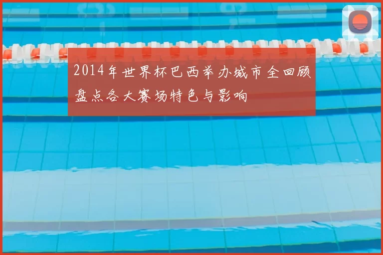 2014年世界杯巴西举办城市全回顾盘点各大赛场特色与影响