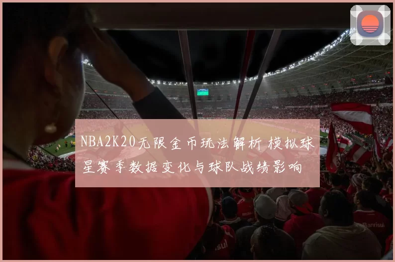 NBA2K20无限金币玩法解析 模拟球星赛季数据变化与球队战绩影响