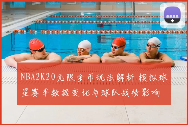 NBA2K20无限金币玩法解析 模拟球星赛季数据变化与球队战绩影响