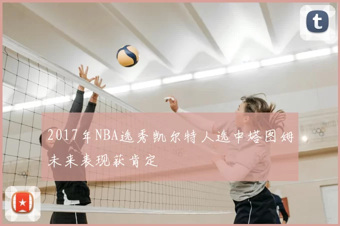 2017年NBA选秀凯尔特人选中塔图姆未来表现获肯定