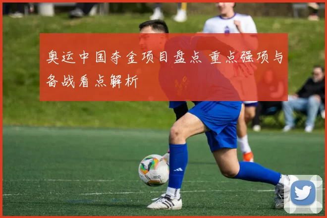 奥运中国夺金项目盘点 重点强项与备战看点解析