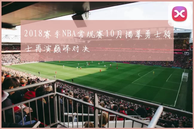 2018赛季NBA常规赛10月揭幕勇士骑士再演巅峰对决