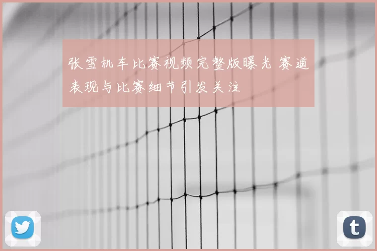 张雪机车比赛视频完整版曝光 赛道表现与比赛细节引发关注