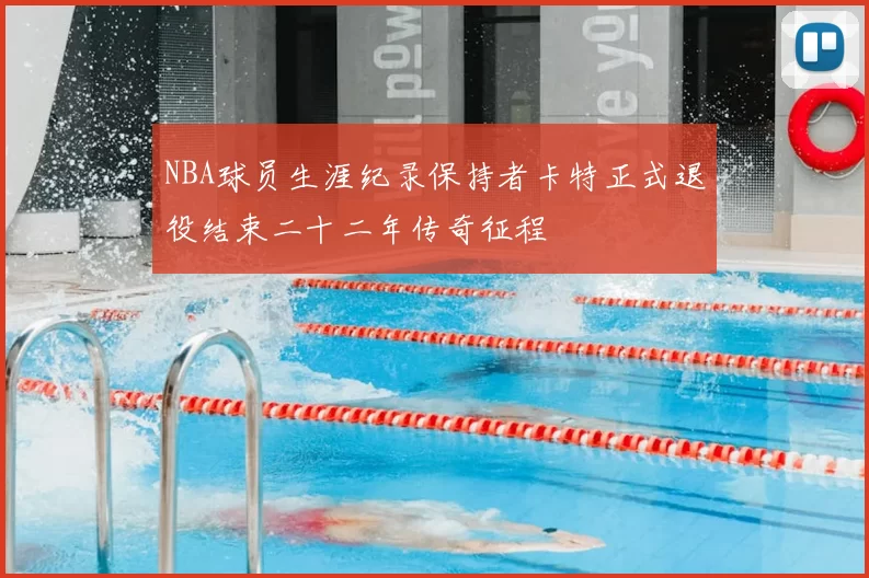 NBA球员生涯纪录保持者卡特正式退役结束二十二年传奇征程