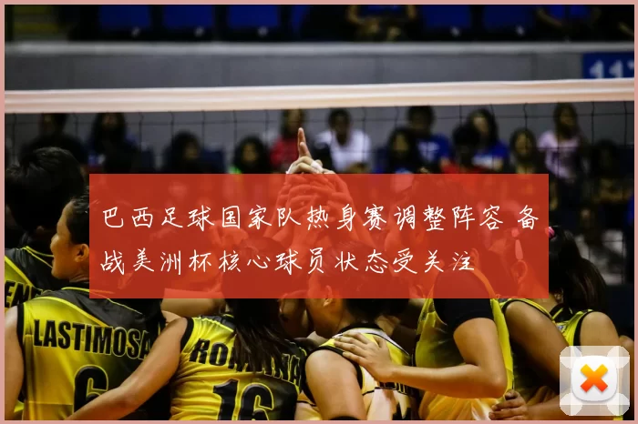 巴西足球国家队热身赛调整阵容 备战美洲杯核心球员状态受关注