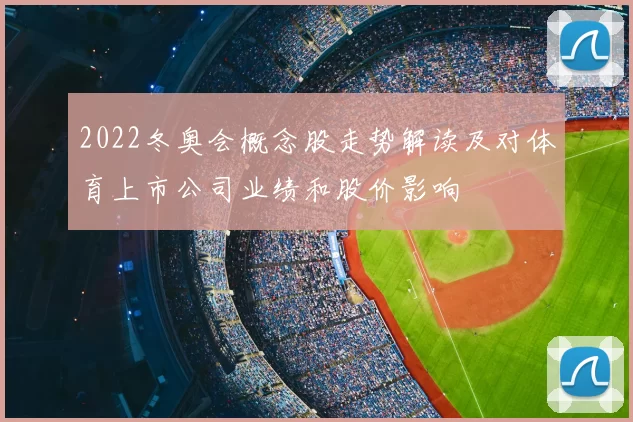 2022冬奥会概念股走势解读及对体育上市公司业绩和股价影响