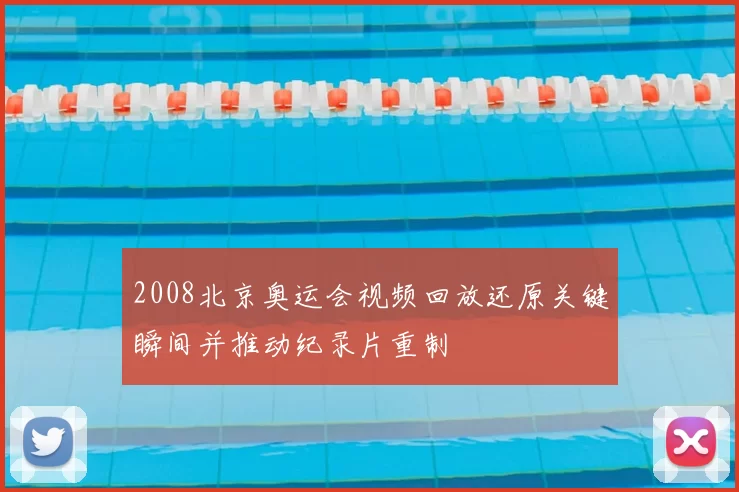 2008北京奥运会视频回放还原关键瞬间并推动纪录片重制