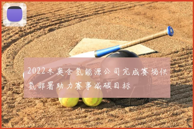 2022冬奥会氢能源公司完成赛场供氢部署助力赛事减碳目标