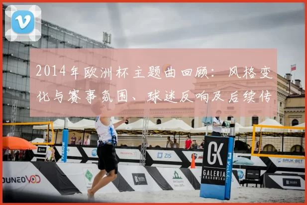 2014年欧洲杯主题曲回顾：风格变化与赛事氛围、球迷反响及后续传播解析