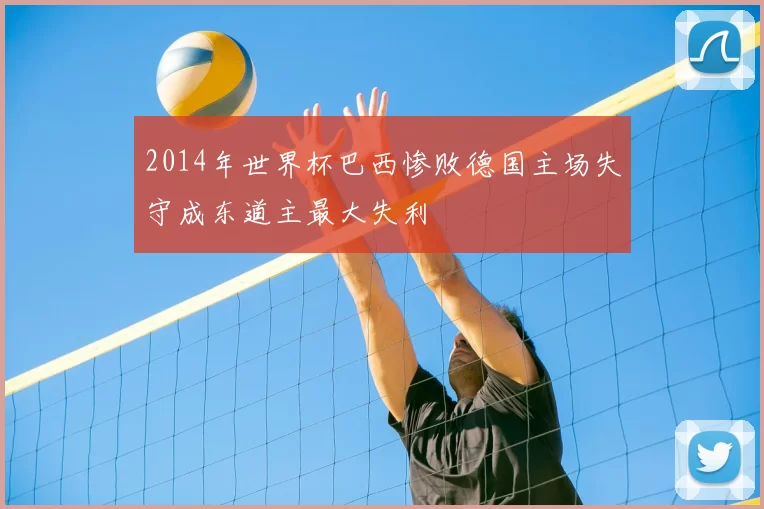 2014年世界杯巴西惨败德国主场失守成东道主最大失利