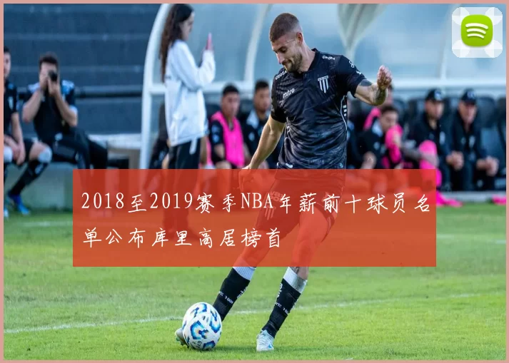 2018至2019赛季NBA年薪前十球员名单公布库里高居榜首