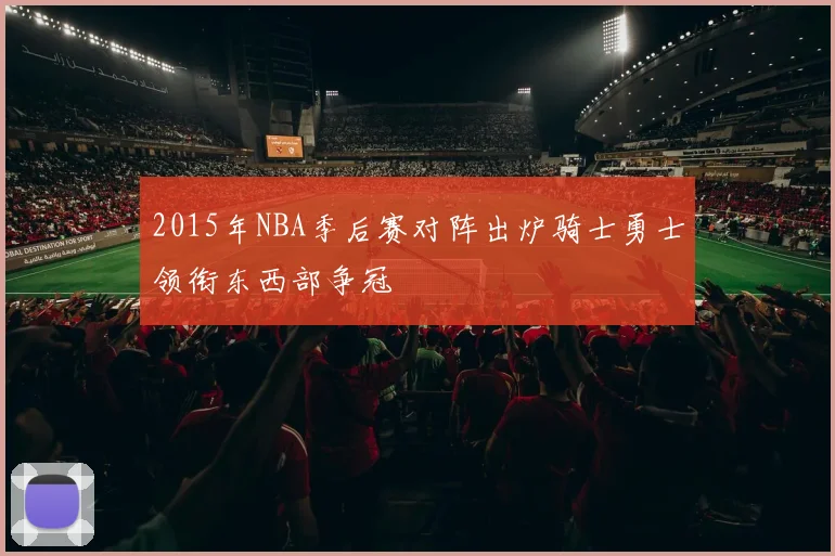 2015年NBA季后赛对阵出炉骑士勇士领衔东西部争冠
