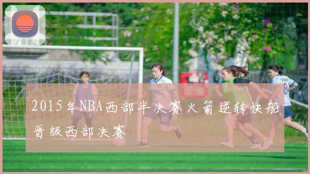 2015年NBA西部半决赛火箭逆转快船晋级西部决赛