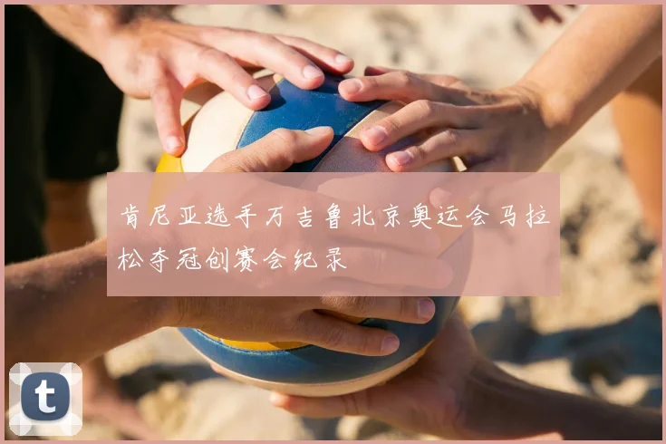 肯尼亚选手万吉鲁北京奥运会马拉松夺冠创赛会纪录