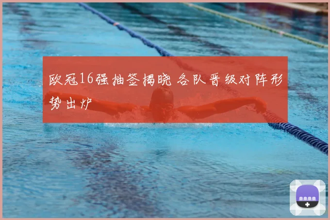 欧冠16强抽签揭晓 各队晋级对阵形势出炉