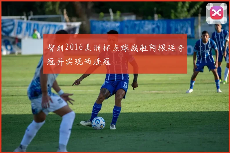 智利2016美洲杯点球战胜阿根廷夺冠并实现两连冠