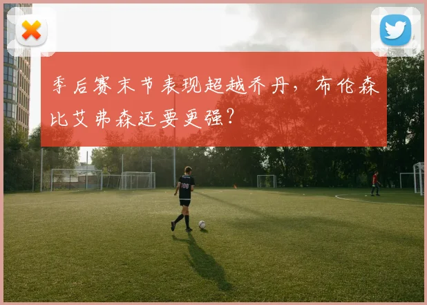 季后赛末节表现超越乔丹，布伦森比艾弗森还要更强？