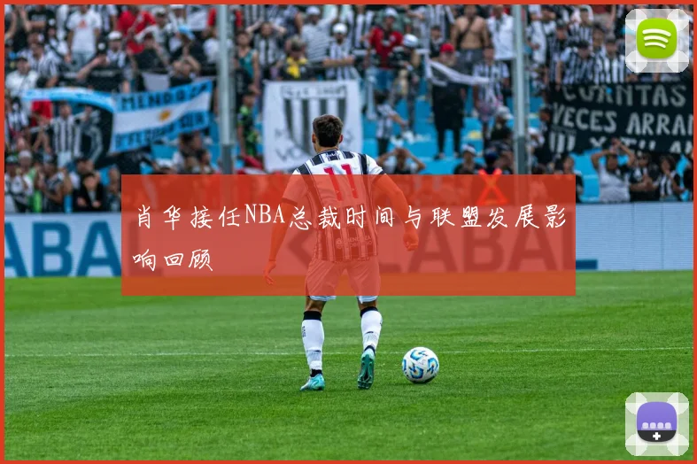 肖华接任NBA总裁时间与联盟发展影响回顾