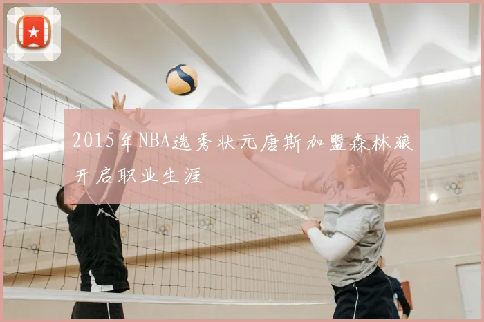 2015年NBA选秀状元唐斯加盟森林狼开启职业生涯