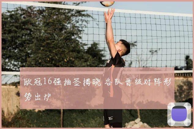 欧冠16强抽签揭晓 各队晋级对阵形势出炉
