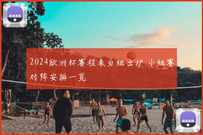 2024欧洲杯赛程表分组出炉 小组赛对阵安排一览
