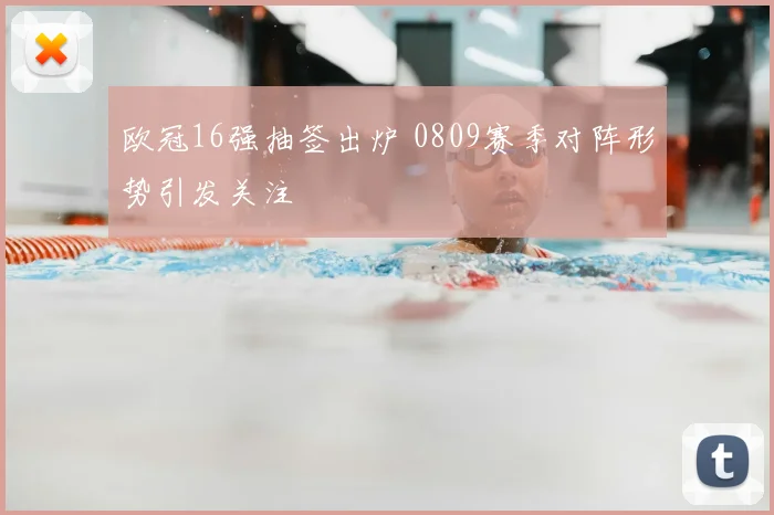 欧冠16强抽签出炉 0809赛季对阵形势引发关注