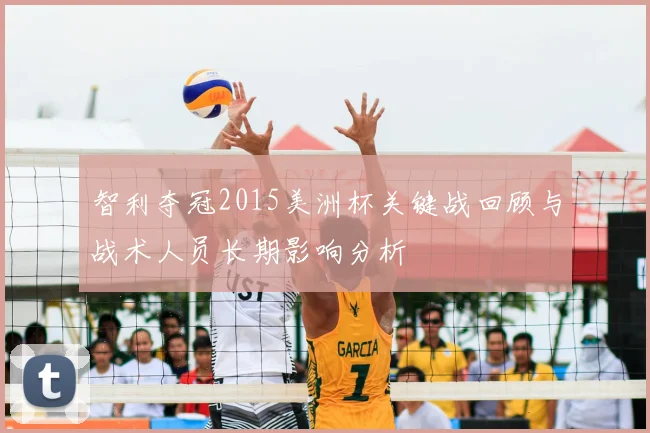 智利夺冠2015美洲杯关键战回顾与战术人员长期影响分析